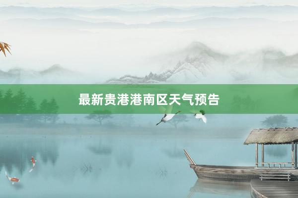 最新贵港港南区天气预告